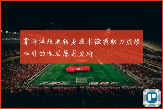 覃海洋短池转身技术微调助力成绩回升的深层原因分析