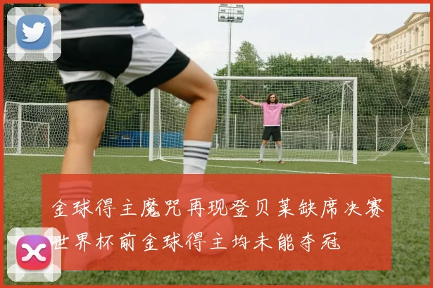 金球得主魔咒再现登贝莱缺席决赛世界杯前金球得主均未能夺冠
