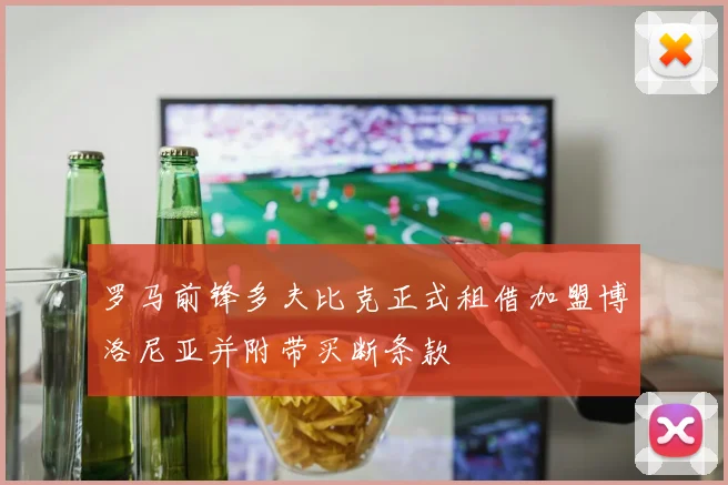 罗马前锋多夫比克正式租借加盟博洛尼亚并附带买断条款